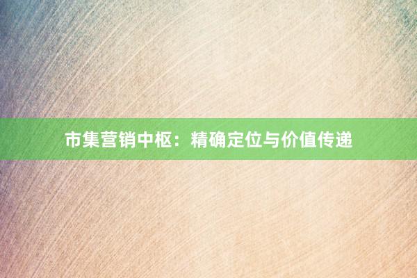 市集营销中枢：精确定位与价值传递